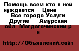 Помощь всем кто в ней нуждается  › Цена ­ 6 000 - Все города Услуги » Другие   . Амурская обл.,Магдагачинский р-н